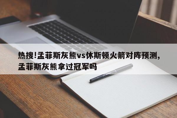 热搜!孟菲斯灰熊vs休斯顿火箭对阵预测,孟菲斯灰熊拿过冠军吗