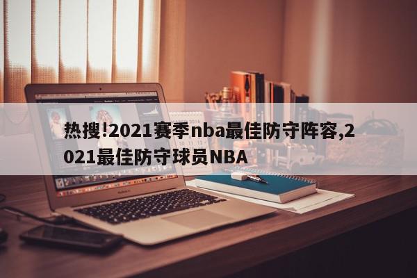 热搜!2021赛季nba最佳防守阵容,2021最佳防守球员NBA