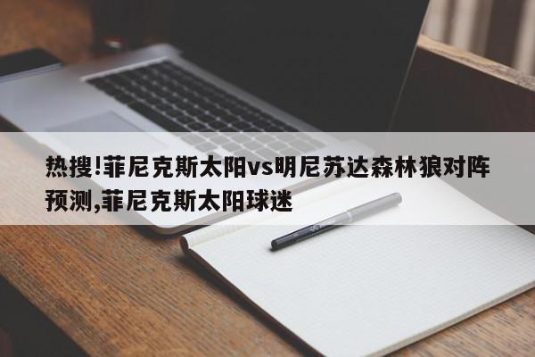 热搜!菲尼克斯太阳vs明尼苏达森林狼对阵预测,菲尼克斯太阳球迷