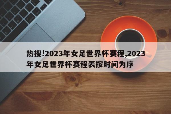 热搜!2023年女足世界杯赛程,2023年女足世界杯赛程表按时间为序