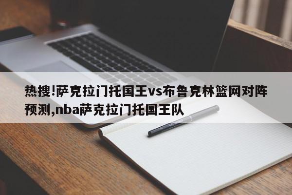 热搜!萨克拉门托国王vs布鲁克林篮网对阵预测,nba萨克拉门托国王队