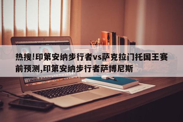 热搜!印第安纳步行者vs萨克拉门托国王赛前预测,印第安纳步行者萨博尼斯