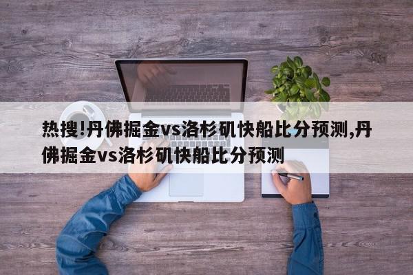 热搜!丹佛掘金vs洛杉矶快船比分预测,丹佛掘金vs洛杉矶快船比分预测