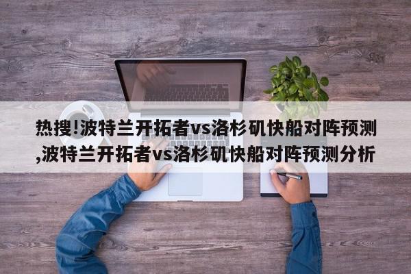 热搜!波特兰开拓者vs洛杉矶快船对阵预测,波特兰开拓者vs洛杉矶快船对阵预测分析