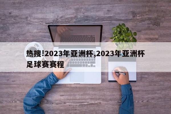 热搜!2023年亚洲杯,2023年亚洲杯足球赛赛程