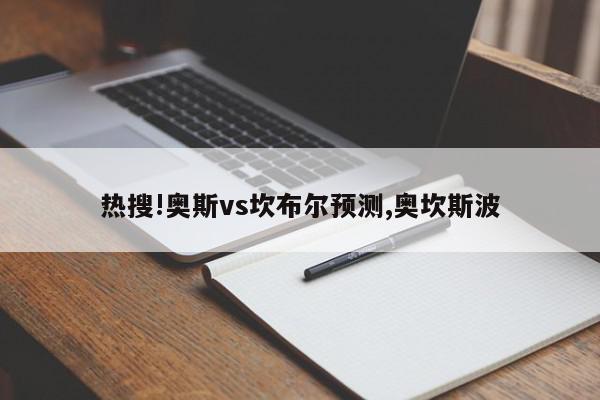 热搜!奥斯vs坎布尔预测,奥坎斯波