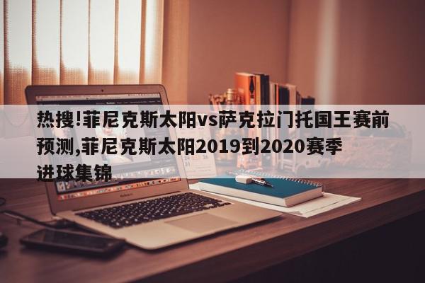 热搜!菲尼克斯太阳vs萨克拉门托国王赛前预测,菲尼克斯太阳2019到2020赛季进球集锦