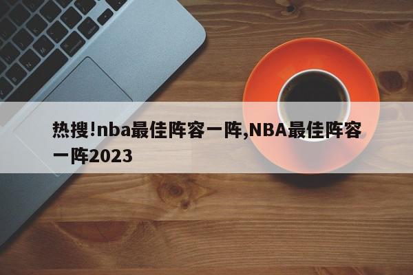 热搜!nba最佳阵容一阵,NBA最佳阵容一阵2023