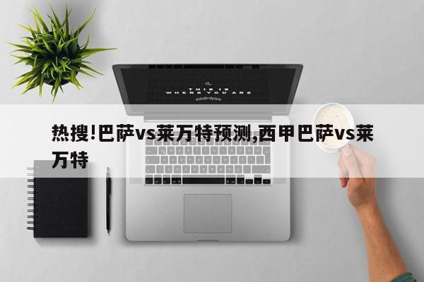 热搜!巴萨vs莱万特预测,西甲巴萨vs莱万特