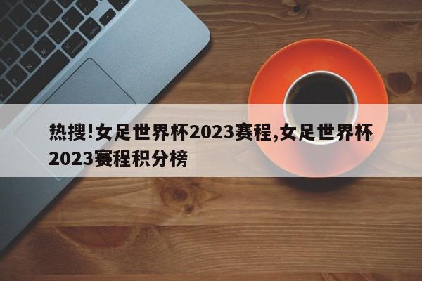 热搜!女足世界杯2023赛程,女足世界杯2023赛程积分榜