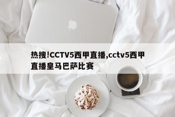 热搜!CCTV5西甲直播,cctv5西甲直播皇马巴萨比赛