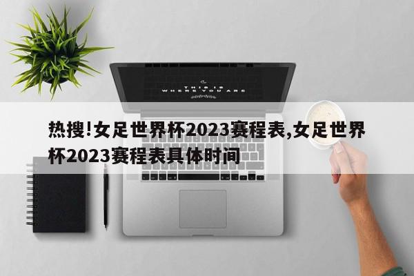 热搜!女足世界杯2023赛程表,女足世界杯2023赛程表具体时间