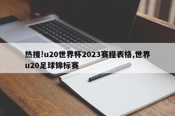 热搜!u20世界杯2023赛程表格,世界u20足球锦标赛