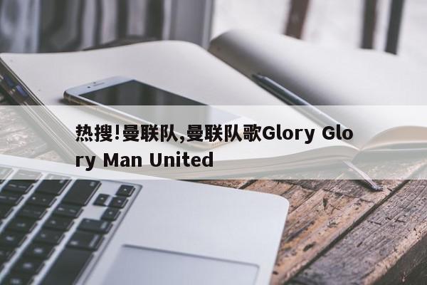 热搜!曼联队,曼联队歌Glory Glory Man United