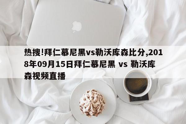 热搜!拜仁慕尼黑vs勒沃库森比分,2018年09月15日拜仁慕尼黑 vs 勒沃库森视频直播