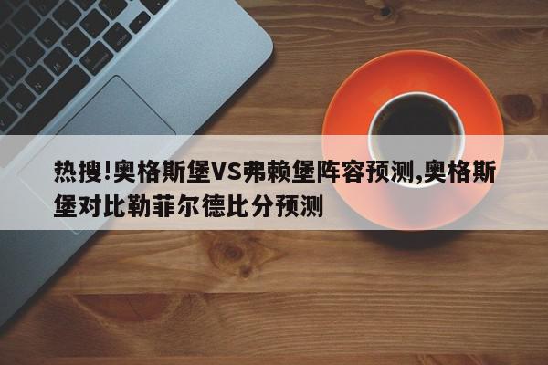 热搜!奥格斯堡VS弗赖堡阵容预测,奥格斯堡对比勒菲尔德比分预测