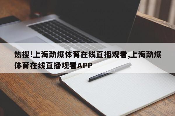 热搜!上海劲爆体育在线直播观看,上海劲爆体育在线直播观看APP