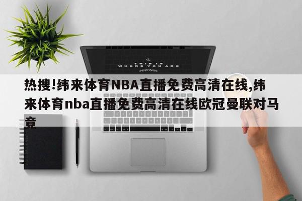 热搜!纬来体育NBA直播免费高清在线,纬来体育nba直播免费高清在线欧冠曼联对马竟