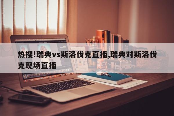 热搜!瑞典vs斯洛伐克直播,瑞典对斯洛伐克现场直播