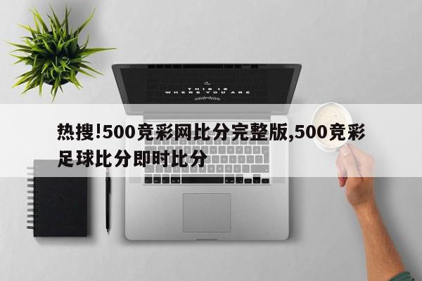 热搜!500竞彩网比分完整版,500竞彩足球比分即时比分