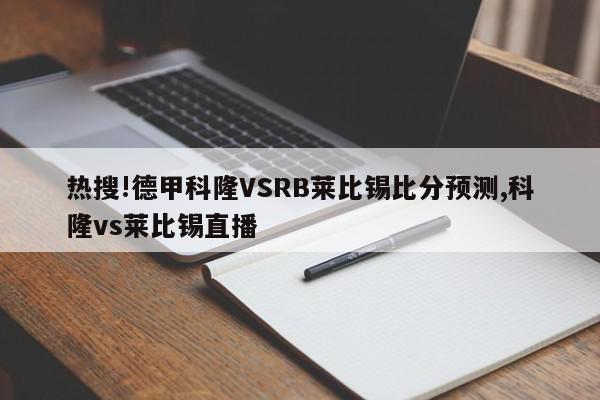 热搜!德甲科隆VSRB莱比锡比分预测,科隆vs莱比锡直播