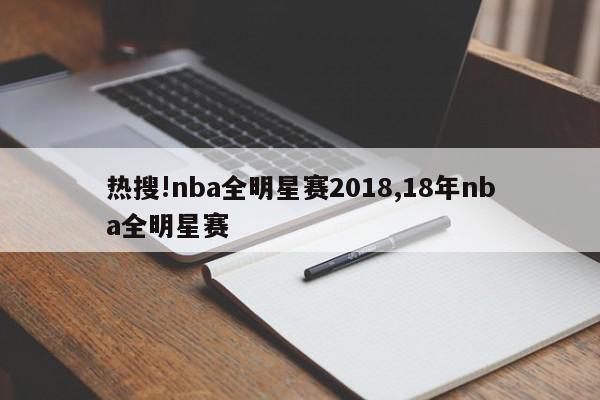 热搜!nba全明星赛2018,18年nba全明星赛