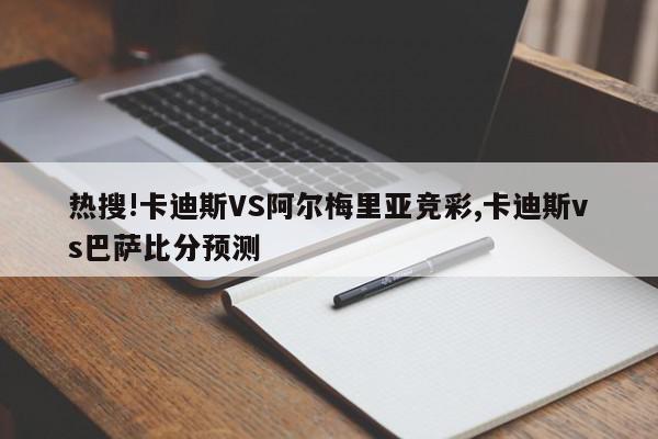 热搜!卡迪斯VS阿尔梅里亚竞彩,卡迪斯vs巴萨比分预测