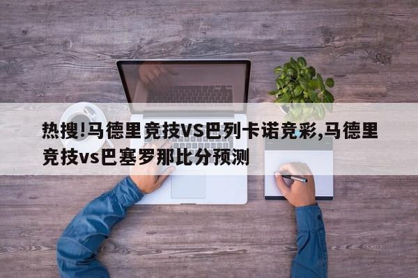 热搜!马德里竞技VS巴列卡诺竞彩,马德里竞技vs巴塞罗那比分预测