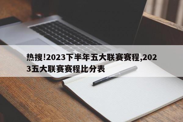 热搜!2023下半年五大联赛赛程,2023五大联赛赛程比分表