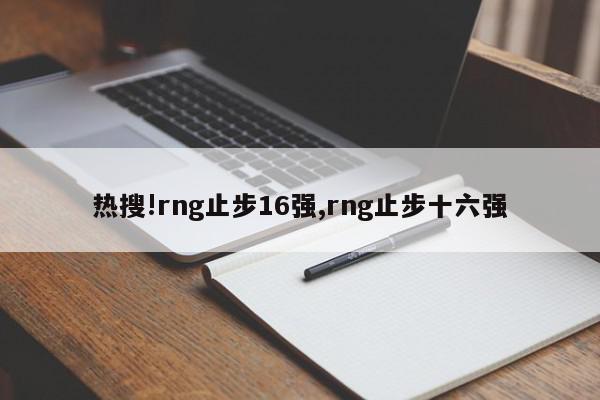 热搜!rng止步16强,rng止步十六强