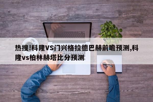 热搜!科隆VS门兴格拉德巴赫前瞻预测,科隆vs柏林赫塔比分预测