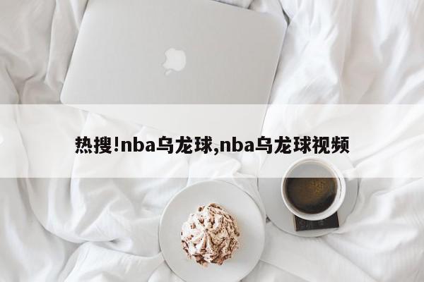 热搜!nba乌龙球,nba乌龙球视频