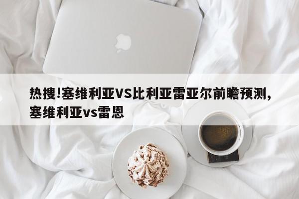 热搜!塞维利亚VS比利亚雷亚尔前瞻预测,塞维利亚vs雷恩