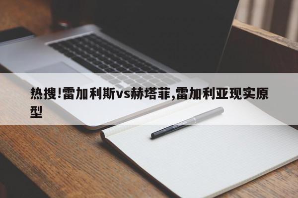 热搜!雷加利斯vs赫塔菲,雷加利亚现实原型