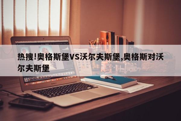 热搜!奥格斯堡VS沃尔夫斯堡,奥格斯对沃尔夫斯堡