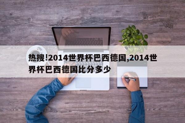 热搜!2014世界杯巴西德国,2014世界杯巴西德国比分多少